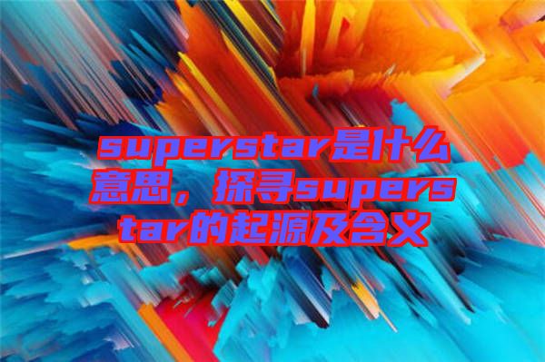 superstar是什么意思，探尋superstar的起源及含義