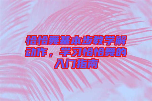 恰恰舞基本步教學(xué)解動作，學(xué)習(xí)恰恰舞的入門指南