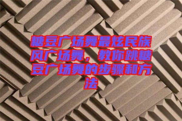 糖豆廣場舞最炫民族風廣場舞，教你跳糖豆廣場舞的步驟和方法