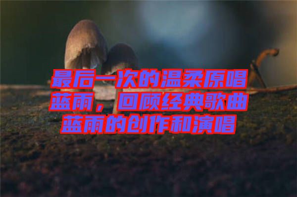 最后一次的溫柔原唱藍(lán)雨，回顧經(jīng)典歌曲藍(lán)雨的創(chuàng)作和演唱