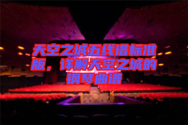 天空之城五線譜標(biāo)準(zhǔn)版，詳解天空之城的鋼琴曲譜