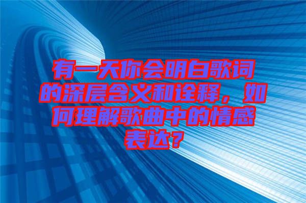 有一天你會(huì)明白歌詞的深層含義和詮釋，如何理解歌曲中的情感表達(dá)？