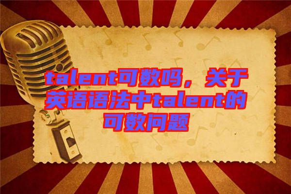 talent可數(shù)嗎，關于英語語法中talent的可數(shù)問題