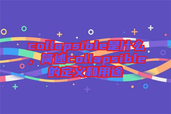 collapsible是什么，簡述collapsible的定義和用途