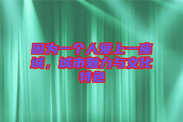 因?yàn)橐粋€(gè)人愛(ài)上一座城，城市魅力與文化特色