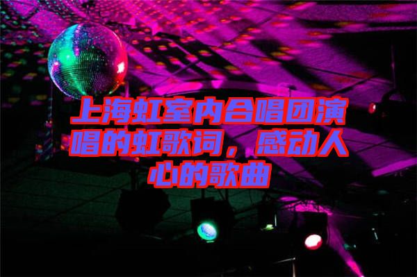 上海虹室內(nèi)合唱團(tuán)演唱的虹歌詞，感動(dòng)人心的歌曲