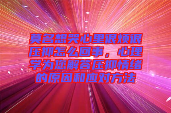 莫名想哭心里很煩很壓抑怎么回事，心理學(xué)為您解答壓抑情緒的原因和應(yīng)對方法