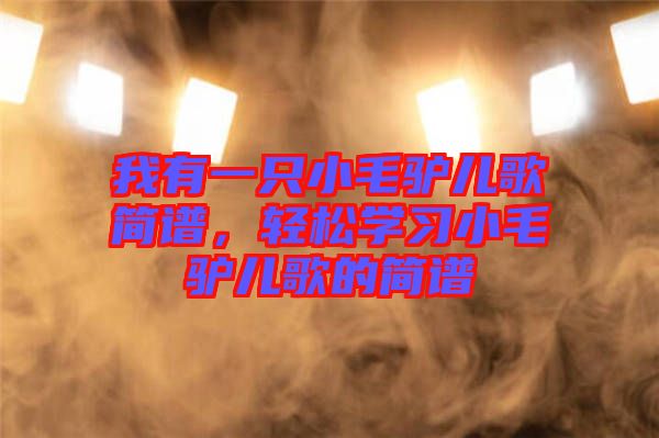 我有一只小毛驢兒歌簡(jiǎn)譜，輕松學(xué)習(xí)小毛驢兒歌的簡(jiǎn)譜