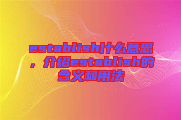 establish什么意思，介紹establish的含義和用法