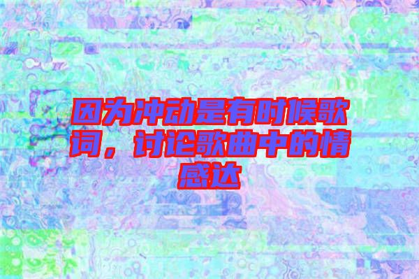 因?yàn)闆_動是有時候歌詞，討論歌曲中的情感達(dá)