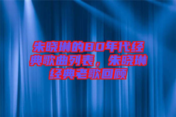 朱曉琳的80年代經(jīng)典歌曲列表，朱曉琳經(jīng)典老歌回顧