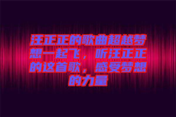 汪正正的歌曲超越夢想一起飛，聽汪正正的這首歌，感受夢想的力量