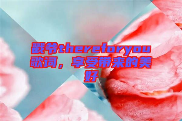 戳爺thereforyou歌詞，享受帶來的美好