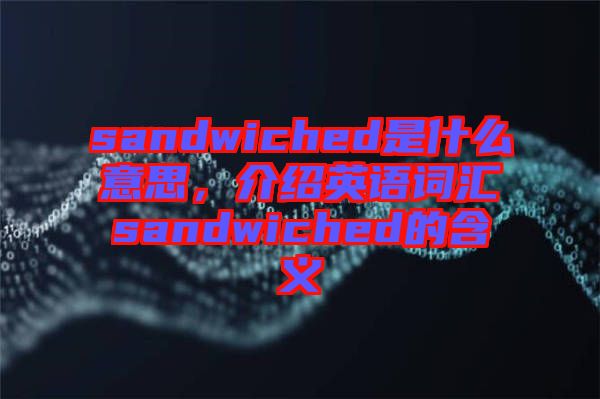 sandwiched是什么意思，介紹英語詞匯sandwiched的含義