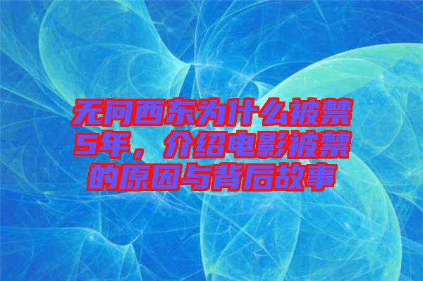 無(wú)問(wèn)西東為什么被禁5年，介紹電影被禁的原因與背后故事