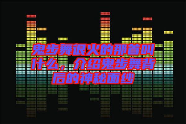 鬼步舞很火的那首叫什么，介紹鬼步舞背后的神秘面紗