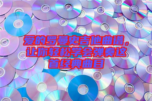 愛的羅曼史吉他曲譜，讓你輕松學會彈奏這首經(jīng)典曲目