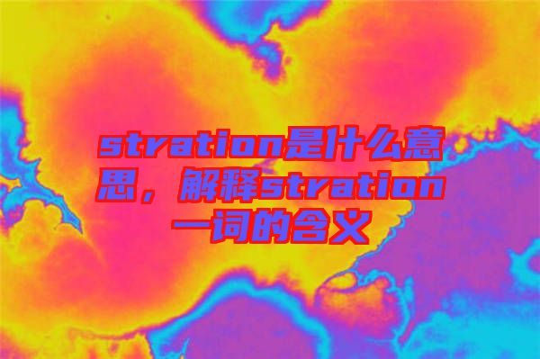 stration是什么意思，解釋stration一詞的含義