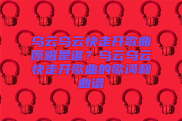 烏云烏云快走開歌曲原唱是誰？烏云烏云快走開歌曲的歌詞和曲譜