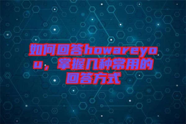 如何回答howareyou，掌握幾種常用的回答方式