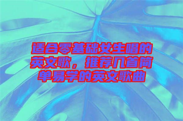 適合零基礎女生唱的英文歌，推薦幾首簡單易學的英文歌曲