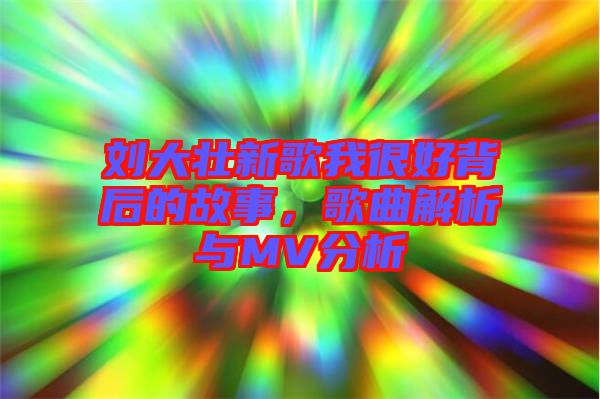 劉大壯新歌我很好背后的故事，歌曲解析與MV分析