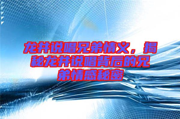 龍井說唱兄弟情義，揭秘龍井說唱背后的兄弟情感秘密