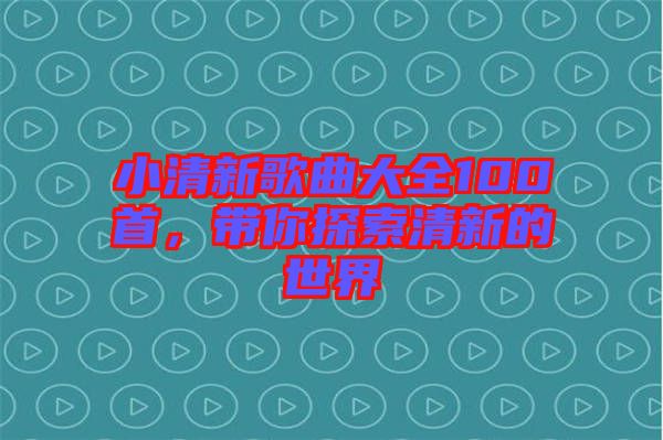 小清新歌曲大全100首，帶你探索清新的世界