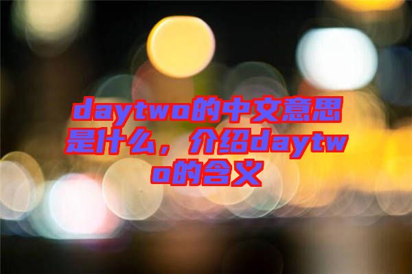 daytwo的中文意思是什么，介紹daytwo的含義