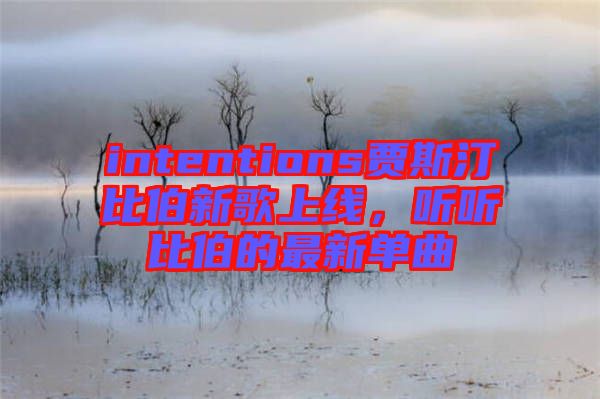 intentions賈斯汀比伯新歌上線，聽(tīng)聽(tīng)比伯的最新單曲