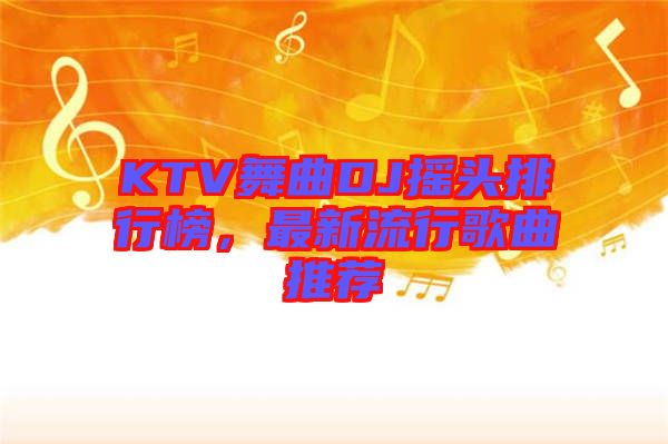 KTV舞曲DJ搖頭排行榜，最新流行歌曲推薦