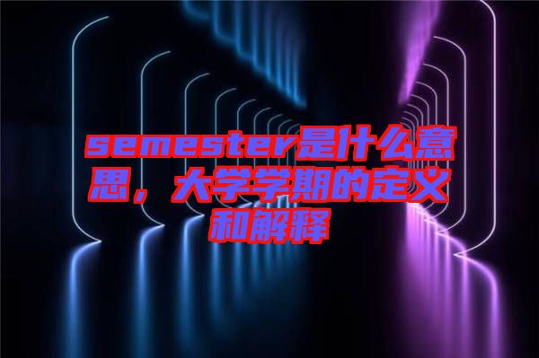 semester是什么意思，大學學期的定義和解釋