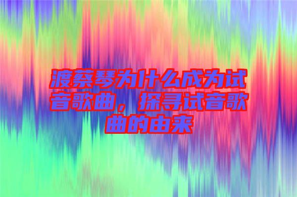 渡蔡琴為什么成為試音歌曲，探尋試音歌曲的由來