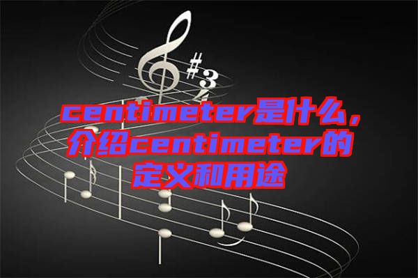 centimeter是什么，介紹centimeter的定義和用途