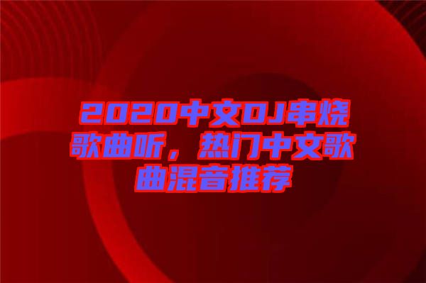 2020中文DJ串燒歌曲聽(tīng)，熱門(mén)中文歌曲混音推薦