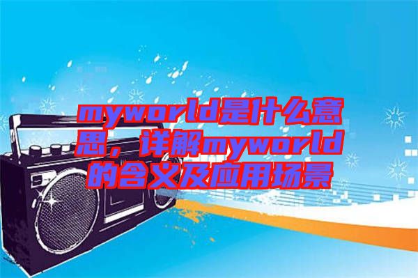 myworld是什么意思，詳解myworld的含義及應(yīng)用場景