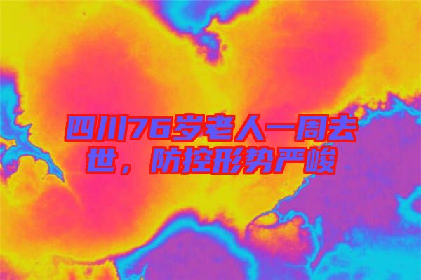 四川76歲老人一周去世，防控形勢(shì)嚴(yán)峻