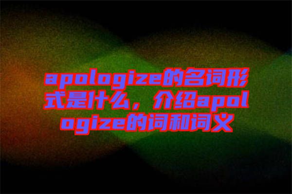 apologize的名詞形式是什么，介紹apologize的詞和詞義