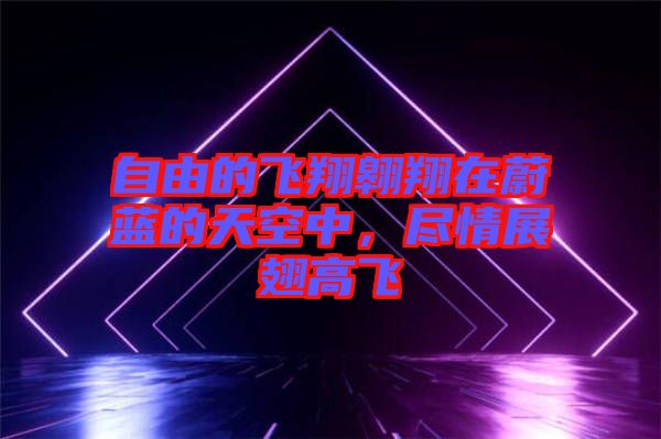 自由的飛翔翱翔在蔚藍的天空中，盡情展翅高飛