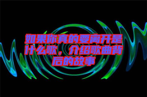 如果你真的要離開是什么歌，介紹歌曲背后的故事