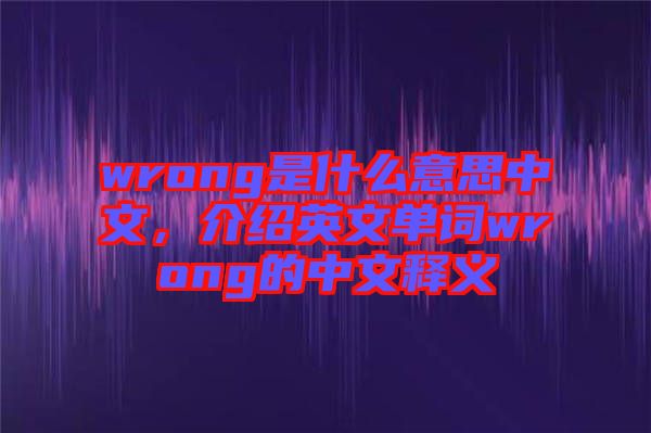 wrong是什么意思中文，介紹英文單詞wrong的中文釋義