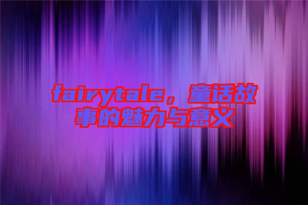 fairytale，童話故事的魅力與意義