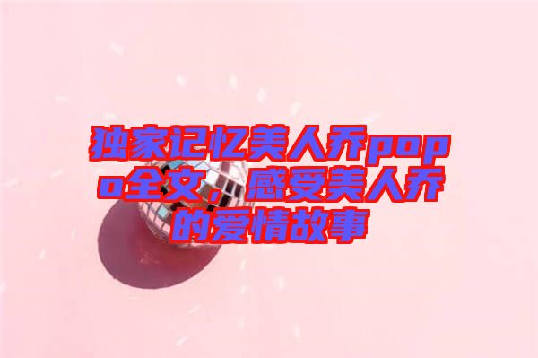 獨(dú)家記憶美人喬popo全文，感受美人喬的愛情故事