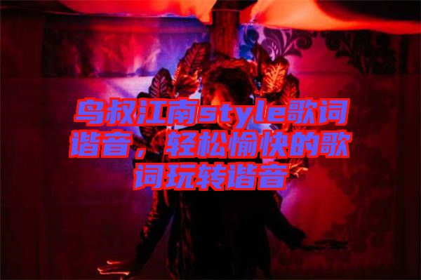 鳥叔江南style歌詞諧音，輕松愉快的歌詞玩轉(zhuǎn)諧音