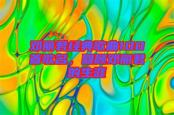 鄧麗君經(jīng)典歌曲100首歌名，回顧?quán)圎惥纳? width=