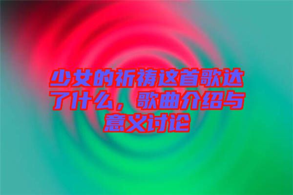 少女的祈禱這首歌達了什么，歌曲介紹與意義討論