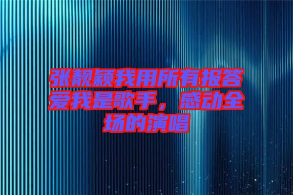 張靚穎我用所有報答愛我是歌手，感動全場的演唱