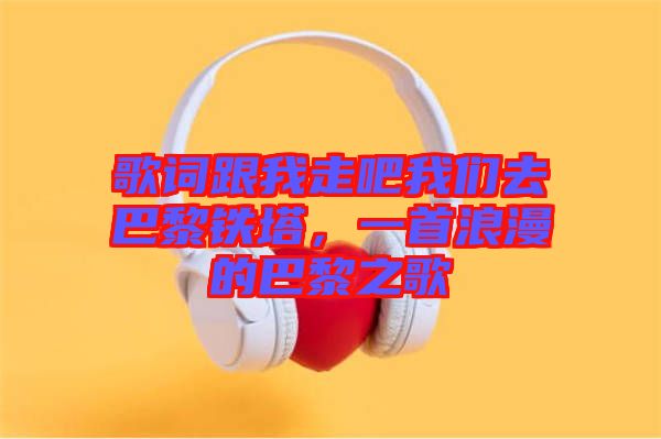 歌詞跟我走吧我們?nèi)グ屠梃F塔，一首浪漫的巴黎之歌