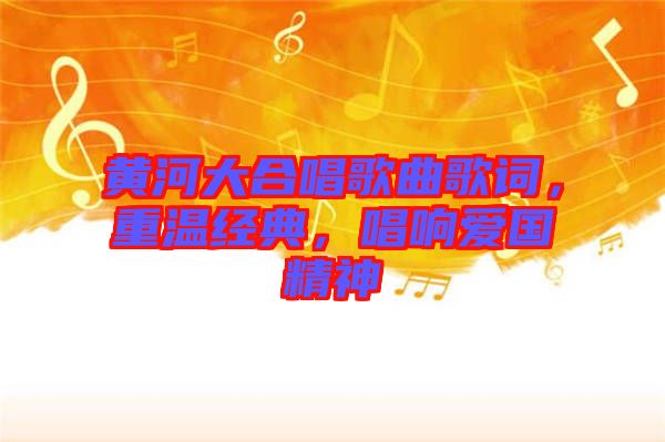 黃河大合唱歌曲歌詞，重溫經(jīng)典，唱響愛國(guó)精神