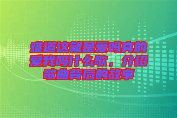 難道這就是愛(ài)嗎真的愛(ài)我嗎什么歌，介紹歌曲背后的故事